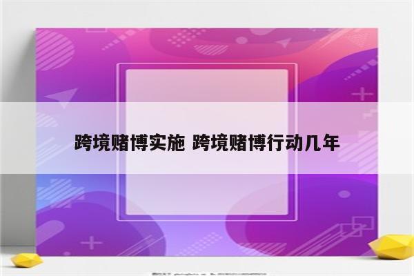 跨境赌博实施 跨境赌博行动几年