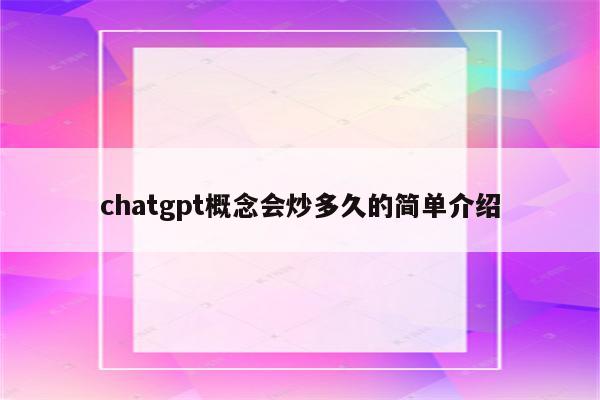 chatgpt概念会炒多久的简单介绍