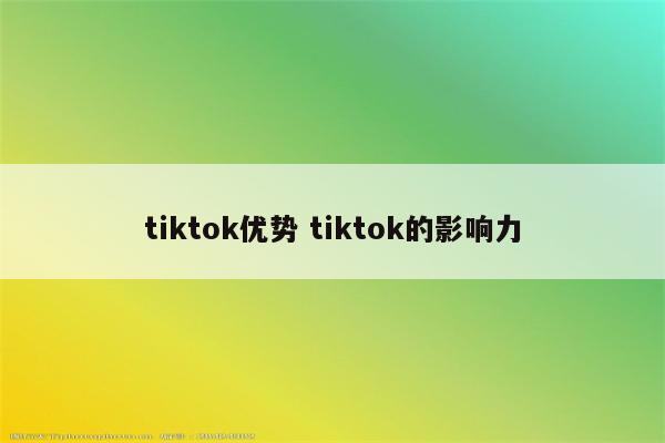 tiktok优势 tiktok的影响力