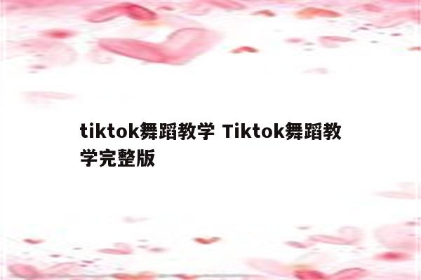 tiktok舞蹈教学 Tiktok舞蹈教学完整版