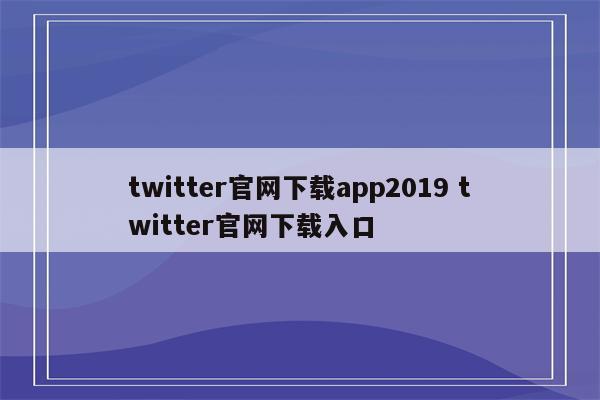 twitter官网下载app2019 twitter官网下载入口