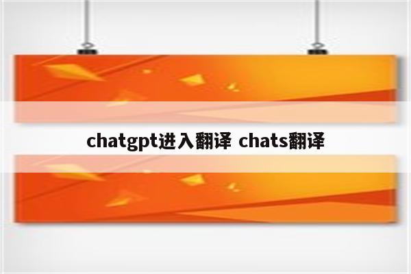 chatgpt进入翻译 chats翻译