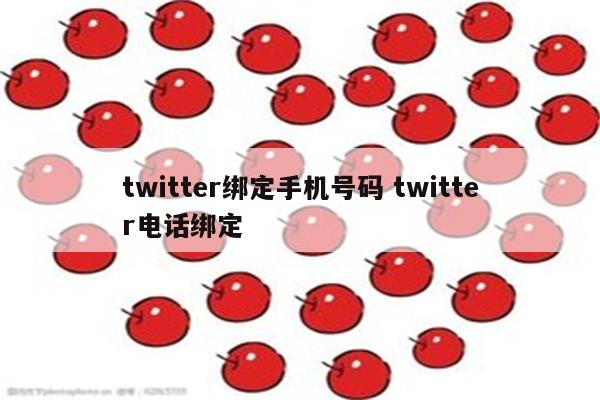 twitter绑定手机号码 twitter电话绑定