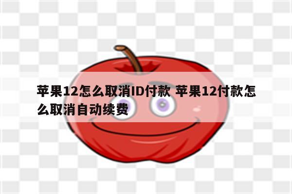 苹果12怎么取消ID付款 苹果12付款怎么取消自动续费