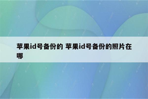 苹果id号备份的 苹果id号备份的照片在哪