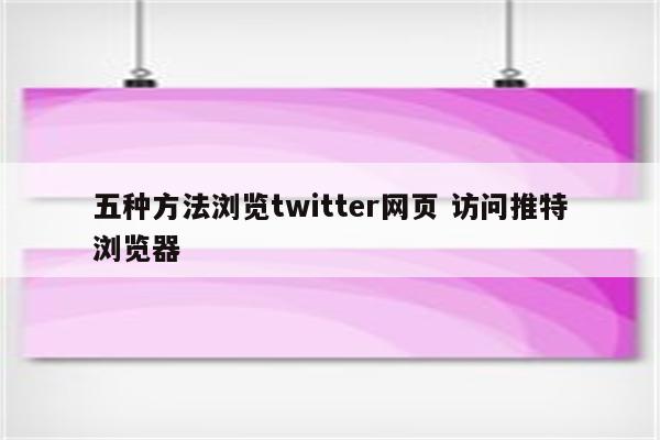 五种方法浏览twitter网页 访问推特浏览器