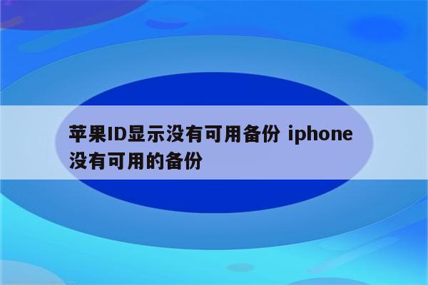 苹果ID显示没有可用备份 iphone 没有可用的备份