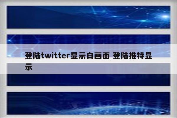 登陆twitter显示白画面 登陆推特显示