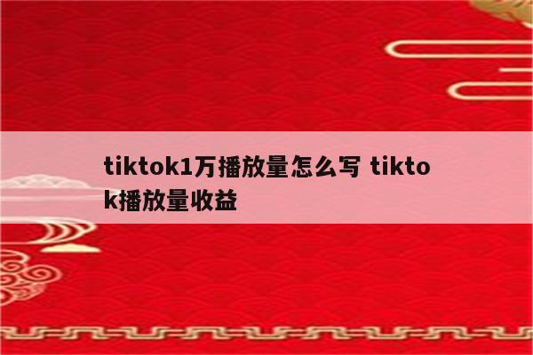 tiktok1万播放量怎么写 tiktok播放量收益