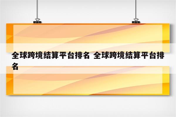 全球跨境结算平台排名 全球跨境结算平台排名