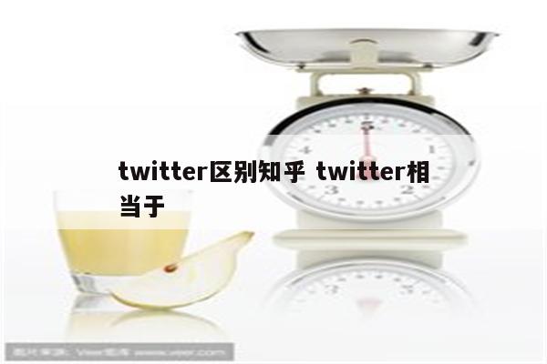 twitter区别知乎 twitter相当于