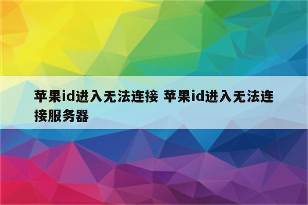 苹果id进入无法连接 苹果id进入无法连接服务器