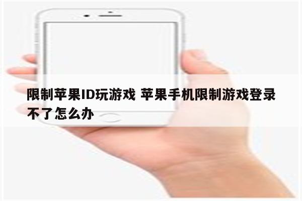 限制苹果ID玩游戏 苹果手机限制游戏登录不了怎么办