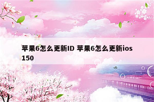 苹果6怎么更新ID 苹果6怎么更新ios150