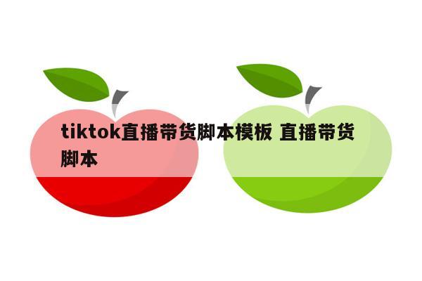 tiktok直播带货脚本模板 直播带货 脚本