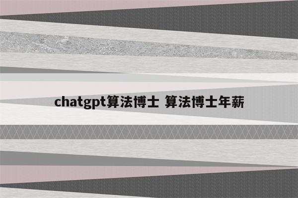 chatgpt算法博士 算法博士年薪