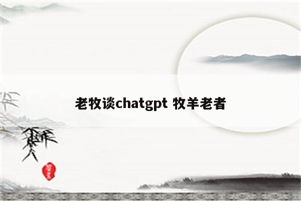 老牧谈chatgpt 牧羊老者