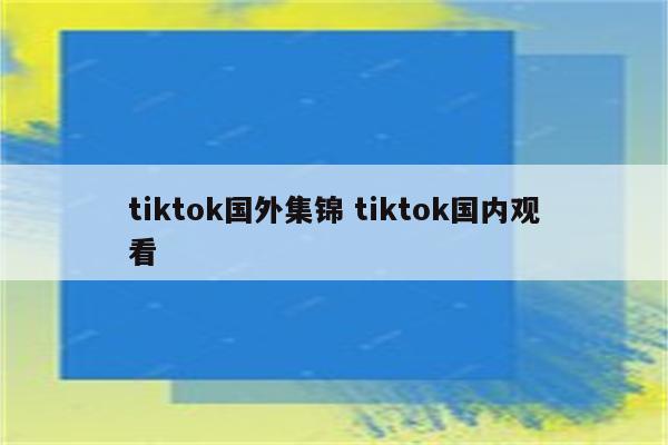 tiktok国外集锦 tiktok国内观看