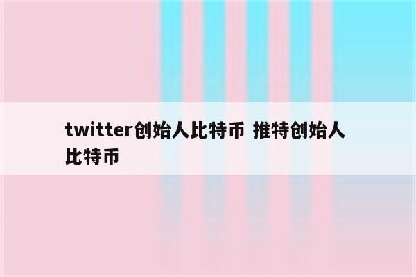 twitter创始人比特币 推特创始人 比特币