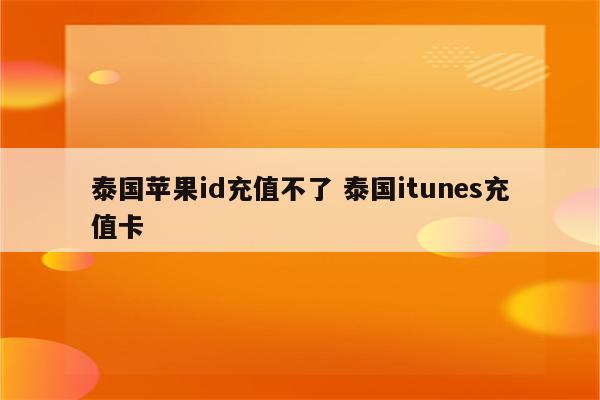 泰国苹果id充值不了 泰国itunes充值卡