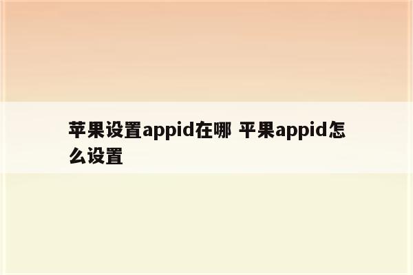 苹果设置appid在哪 平果appid怎么设置