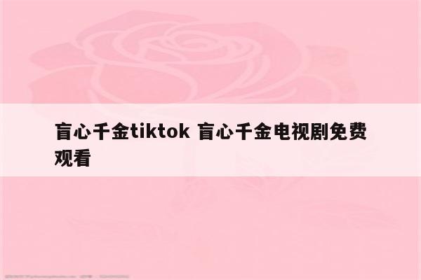 盲心千金tiktok 盲心千金电视剧免费观看