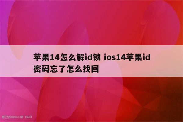 苹果14怎么解id锁 ios14苹果id密码忘了怎么找回