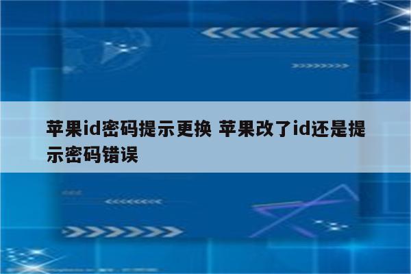 苹果id密码提示更换 苹果改了id还是提示密码错误