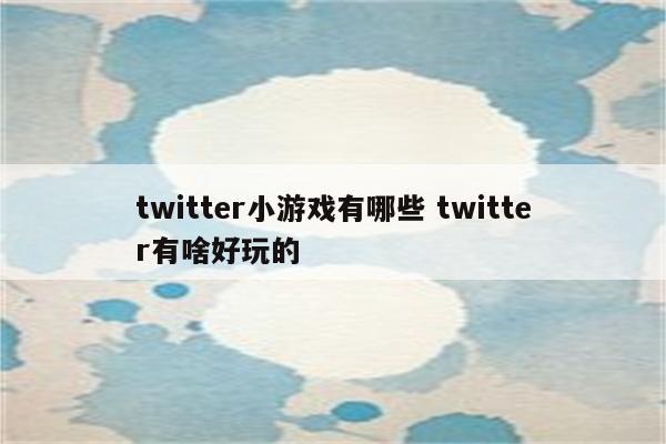 twitter小游戏有哪些 twitter有啥好玩的