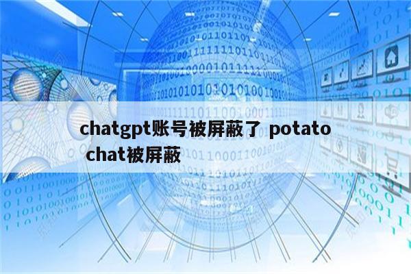 chatgpt账号被屏蔽了 potato chat被屏蔽