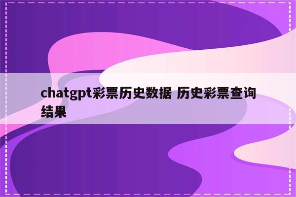 chatgpt彩票历史数据 历史彩票查询结果