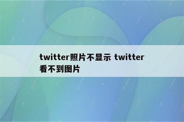 twitter照片不显示 twitter看不到图片