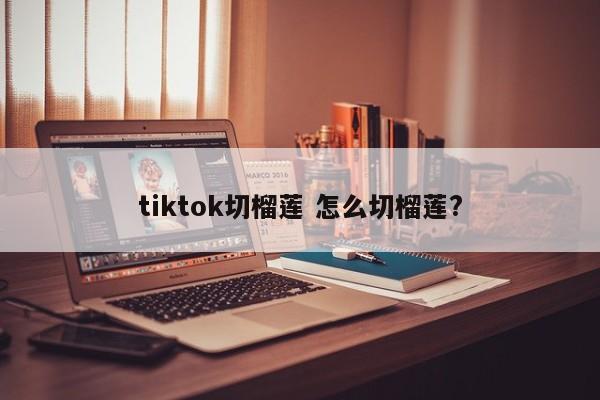 tiktok切榴莲 怎么切榴莲?