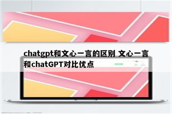 chatgpt和文心一言的区别 文心一言和chatGPT对比优点