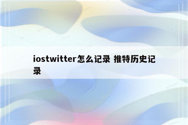 iostwitter怎么记录 推特历史记录