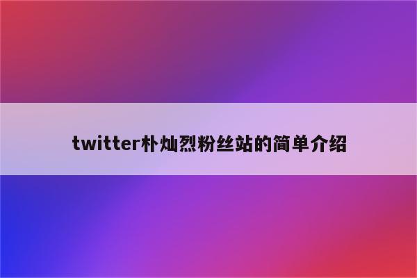 twitter朴灿烈粉丝站的简单介绍