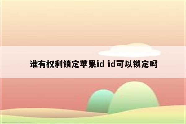 谁有权利锁定苹果id id可以锁定吗