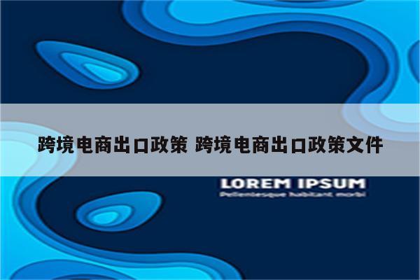 跨境电商出口政策 跨境电商出口政策文件