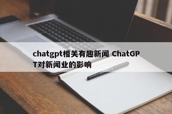 chatgpt相关有趣新闻 ChatGPT对新闻业的影响