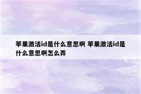 苹果激活id是什么意思啊 苹果激活id是什么意思啊怎么弄