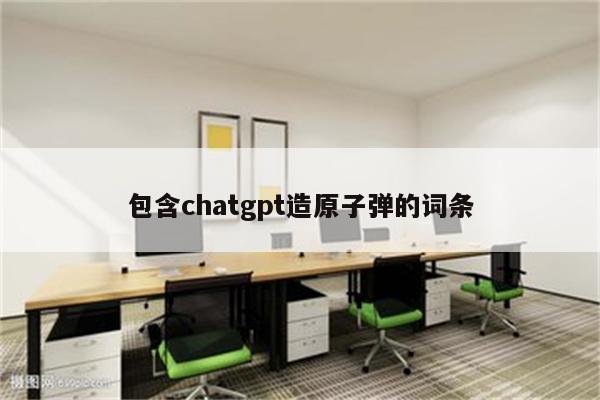 包含chatgpt造原子弹的词条