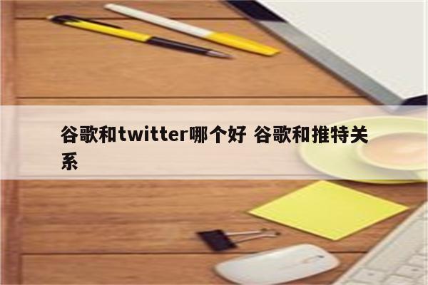 谷歌和twitter哪个好 谷歌和推特关系