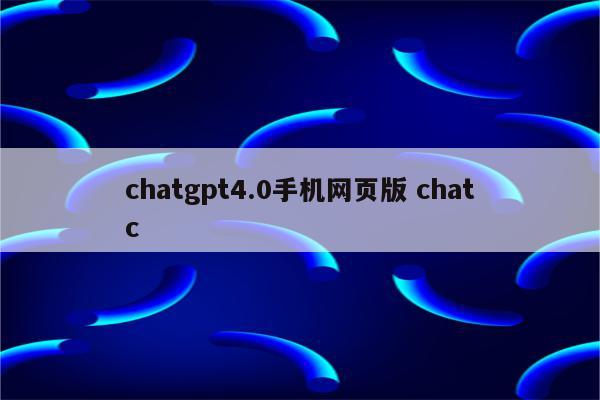 chatgpt4.0手机网页版 chatc