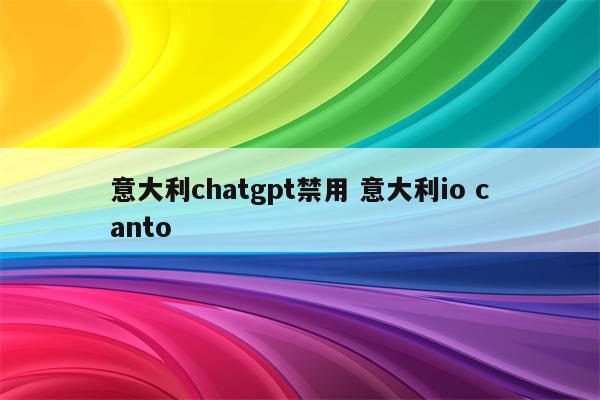 意大利chatgpt禁用 意大利io canto