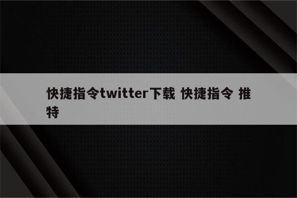 快捷指令twitter下载 快捷指令 推特