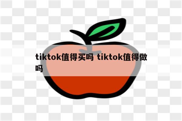 tiktok值得买吗 tiktok值得做吗