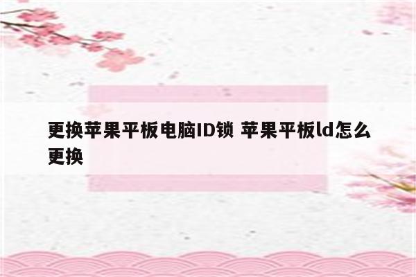 更换苹果平板电脑ID锁 苹果平板ld怎么更换