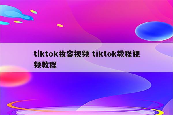 tiktok妆容视频 tiktok教程视频教程