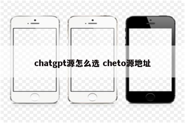 chatgpt源怎么选 cheto源地址