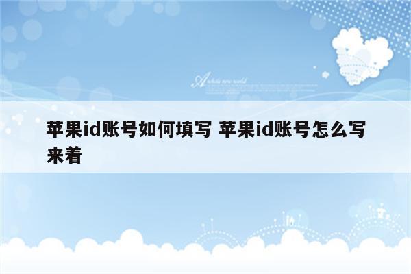 苹果id账号如何填写 苹果id账号怎么写来着